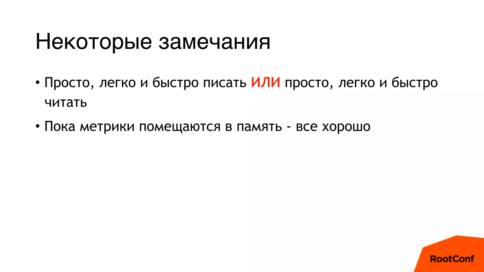 Некоторые замечания
• Просто, легко и быстро писать ИЛИ просто, легко и быстро
читать
• Пока метрики помещаются в память - все хорошо
 