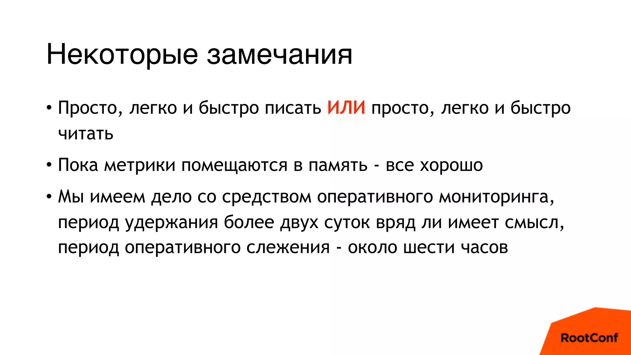 Некоторые замечания
• Просто, легко и быстро писать ИЛИ просто, легко и быстро
читать
• Пока метрики помещаются в память - все хорошо
• Мы имеем дело со средством оперативного мониторинга,
период удержания более двух суток вряд ли имеет смысл,
период оперативного слежения - около шести часов
 