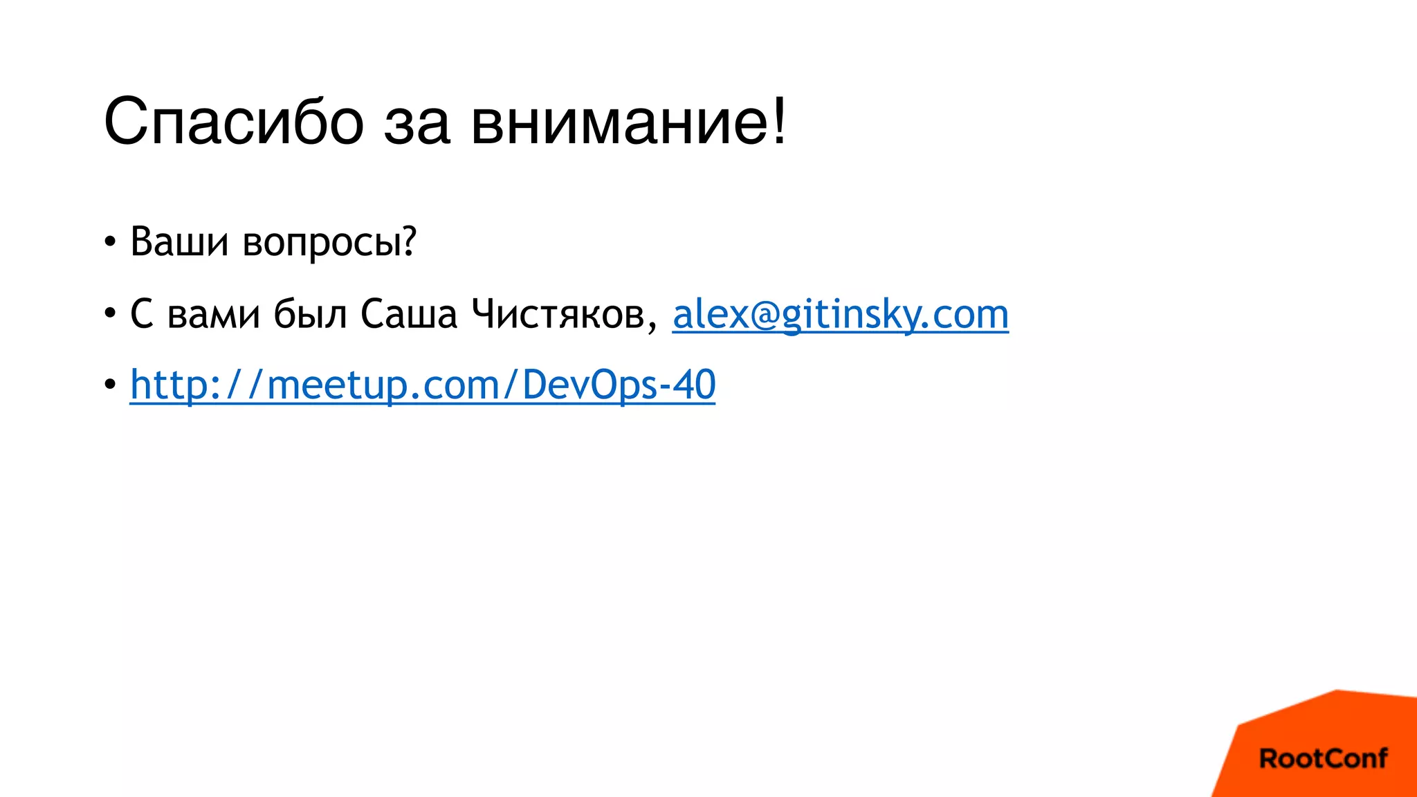 Спасибо за внимание!
• Ваши вопросы?
• С вами был Саша Чистяков, alex@gitinsky.com
• http://meetup.com/DevOps-40
 