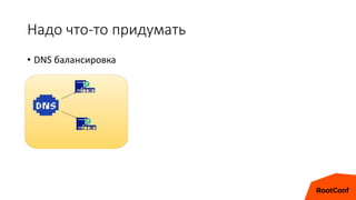 Надо что-то придумать
• DNS балансировка
 