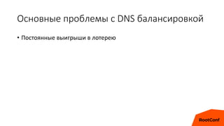 Основные проблемы с DNS балансировкой
• Постоянные выигрыши в лотерею
 