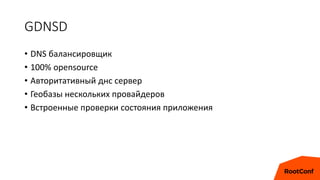 GDNSD
• DNS балансировщик
• 100% opensource
• Авторитативный днс сервер
• Геобазы нескольких провайдеров
• Встроенные проверки состояния приложения
 