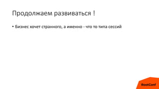 Продолжаем развиваться !
• Бизнес хочет странного, а именно - что то типа сессий
 