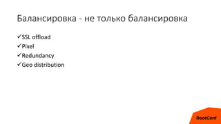 Балансировка - не только балансировка
SSL offload
Pixel
Redundancy
Geo distribution
 