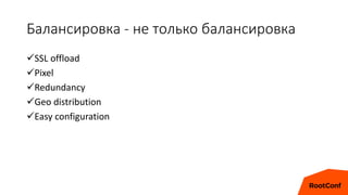 Балансировка - не только балансировка
SSL offload
Pixel
Redundancy
Geo distribution
Easy configuration
 