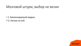 Мозговой штурм, выбор не велик
• 1. Компилируемый модуль
2. Логика на LUA
 