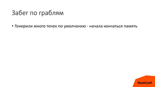 Забег по граблям
• Генерили много точек по умолчанию - начала кончаться память
 
