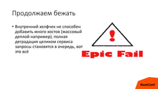 Продолжаем бежать
• Внутренний хелфчек не способен
добавить много хостов (массовый
деплой например), полная
деградация целиком сервиса
запросы становятся в очередь, вот
это всё
 