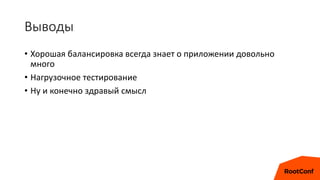 Выводы
• Хорошая балансировка всегда знает о приложении довольно
много
• Нагрузочное тестирование
• Ну и конечно здравый смысл
 