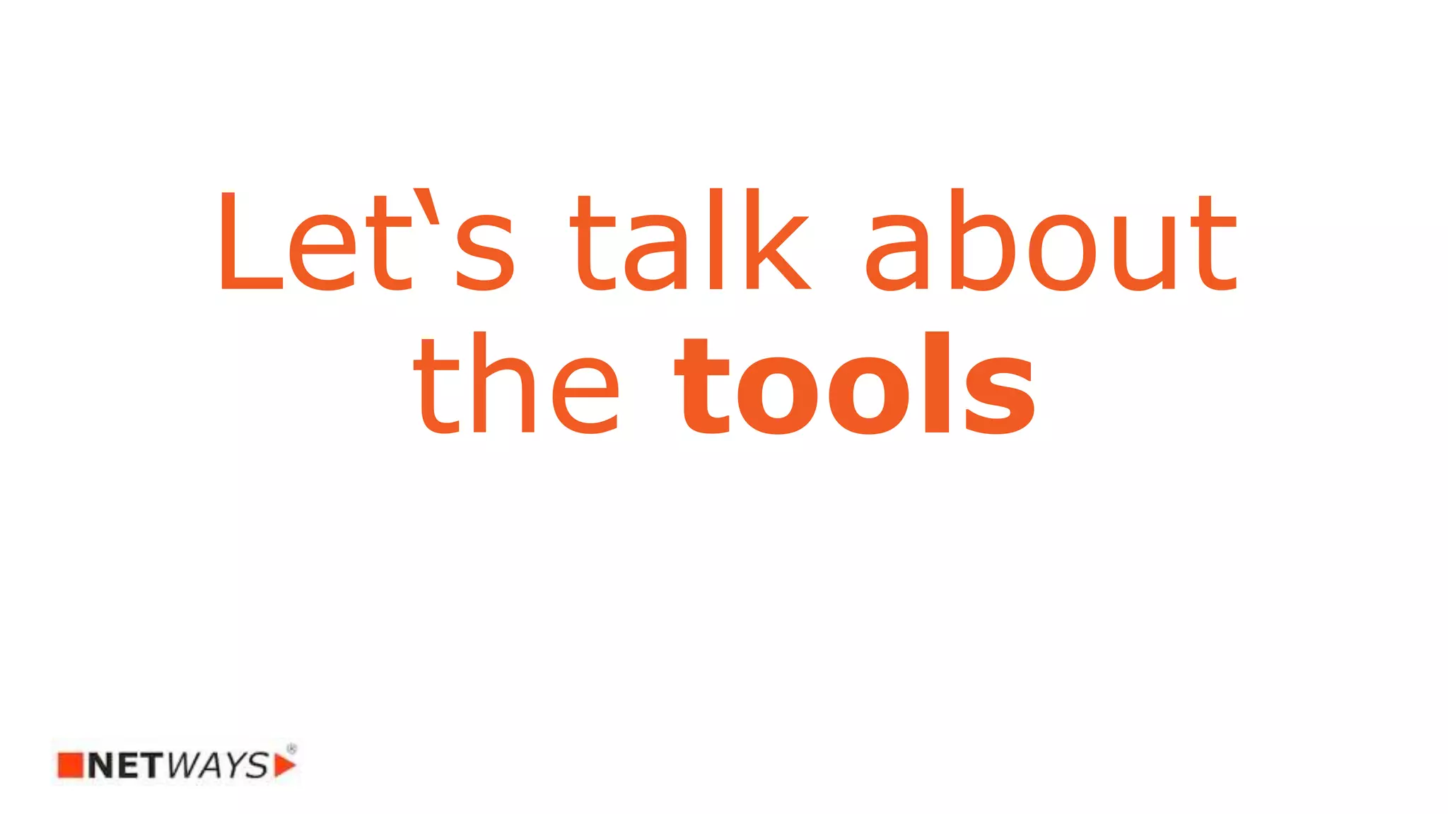 Let‘s talk about
the tools
 