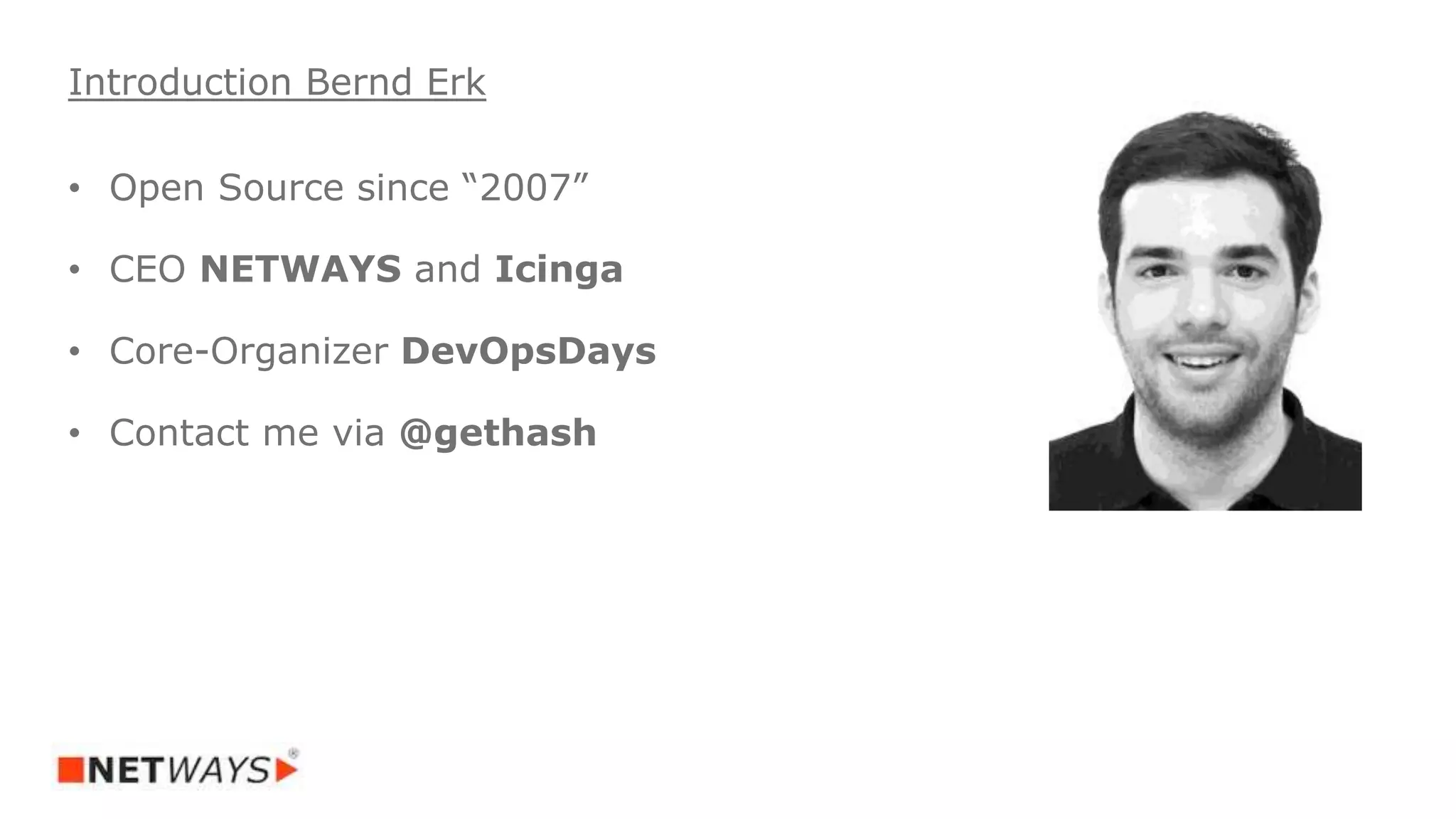 • Open Source since “2007”
• CEO NETWAYS and Icinga
• Core-Organizer DevOpsDays
• Contact me via @gethash
Introduction Bernd Erk
 