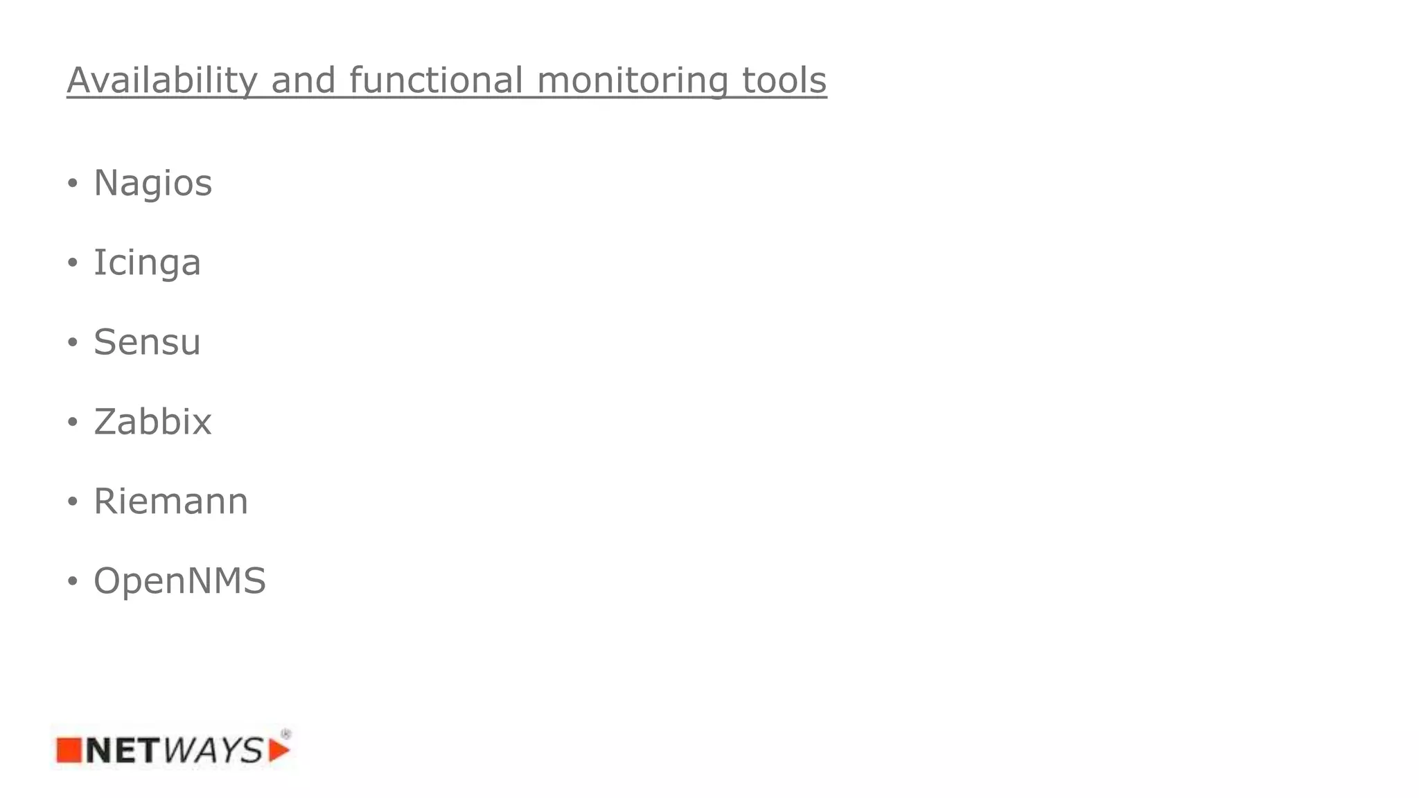 • Nagios
• Icinga
• Sensu
• Zabbix
• Riemann
• OpenNMS
Availability and functional monitoring tools
 