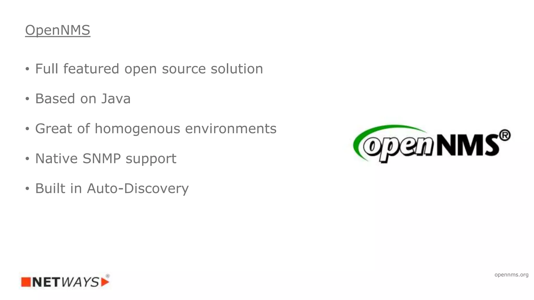 • Full featured open source solution
• Based on Java
• Great of homogenous environments
• Native SNMP support
• Built in Auto-Discovery
OpenNMS
opennms.org
 