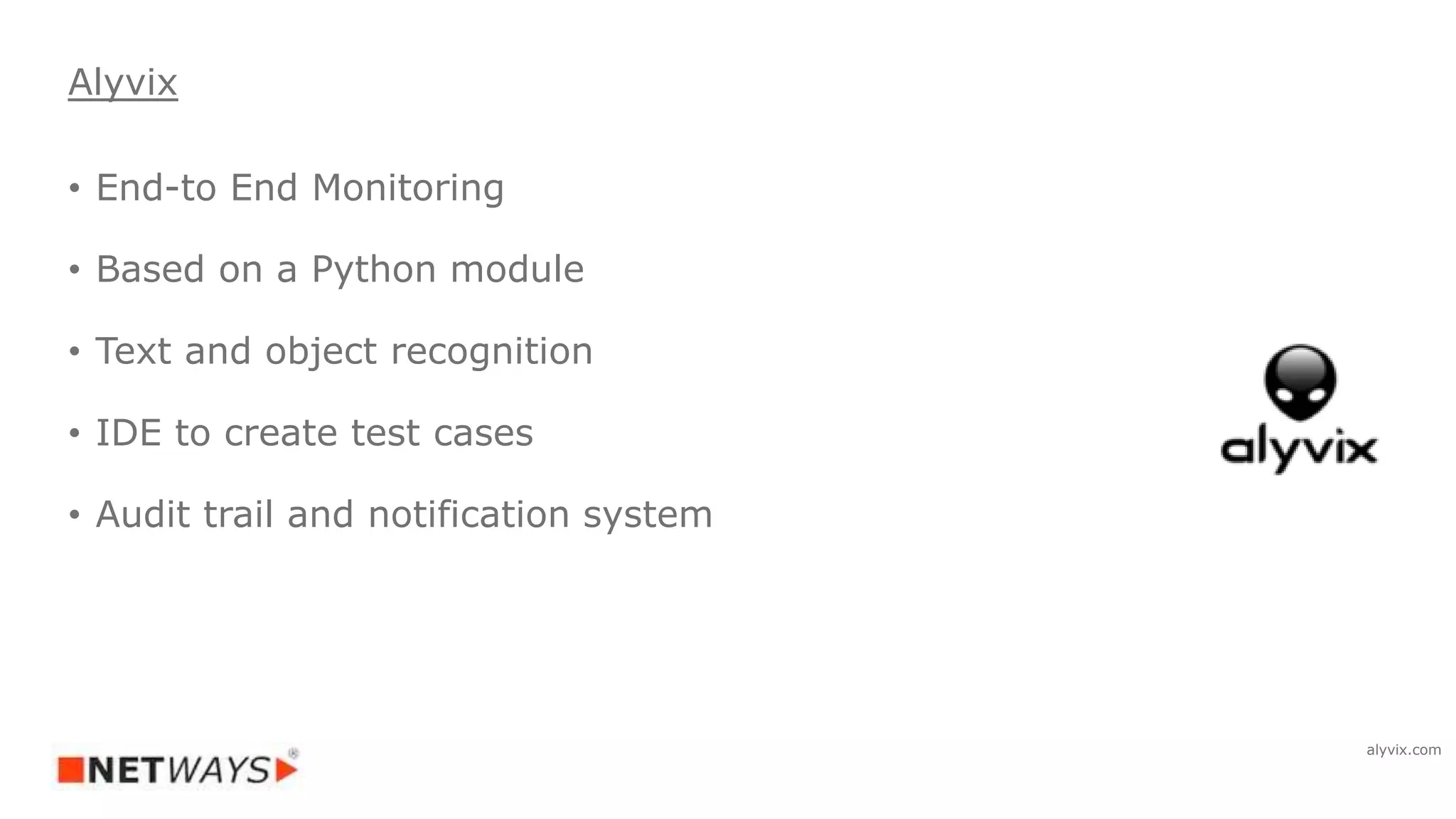 • End-to End Monitoring
• Based on a Python module
• Text and object recognition
• IDE to create test cases
• Audit trail and notification system
Alyvix
alyvix.com
 