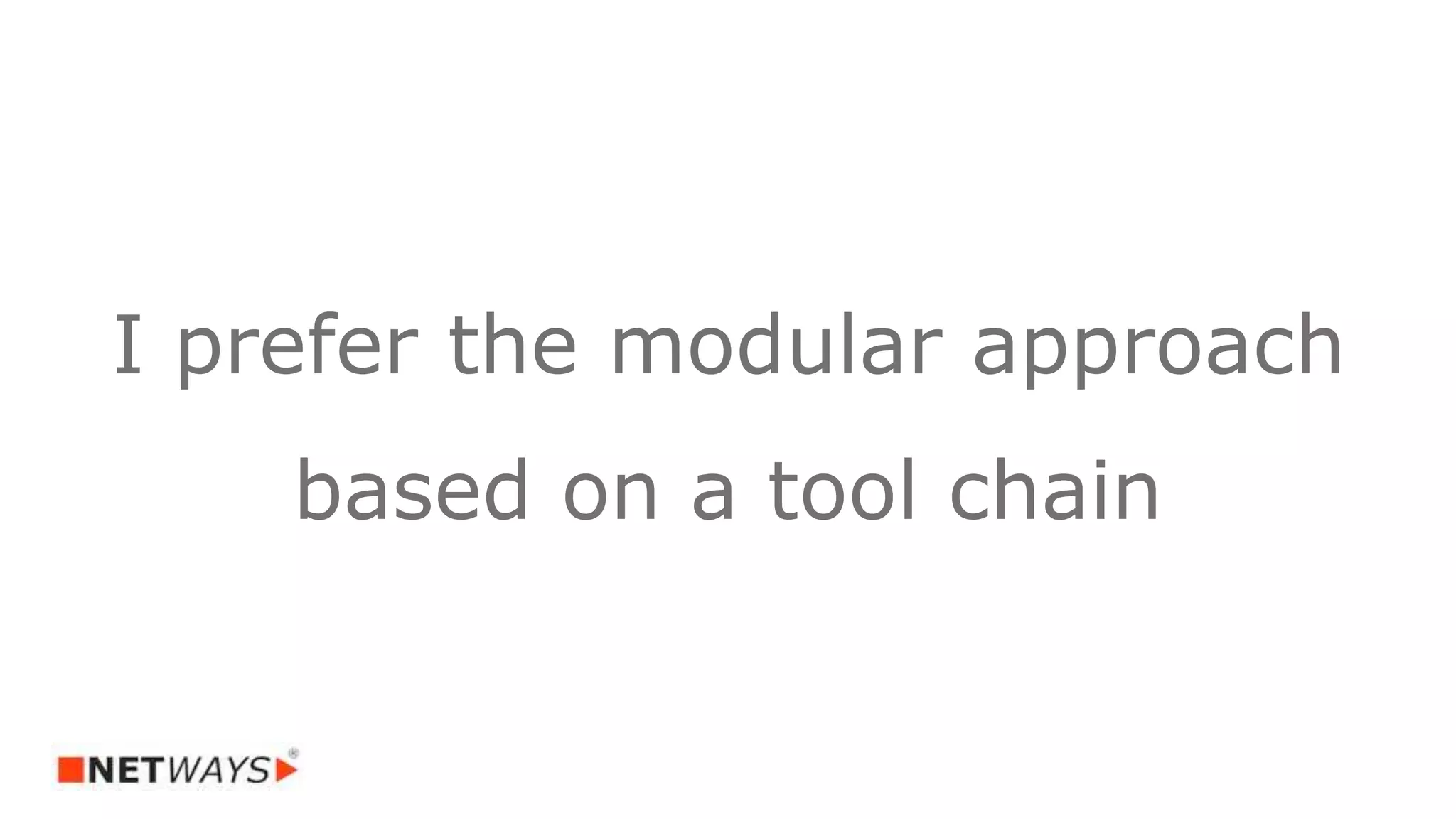 I prefer the modular approach
based on a tool chain
 