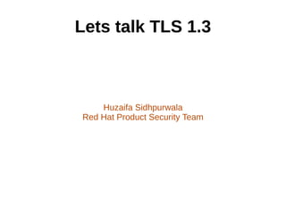 Lets talk TLS 1.3
Huzaifa Sidhpurwala
Red Hat Product Security Team
 