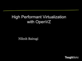High Performant Virtualization
        with OpenVZ



   Nilesh Bairagi
 