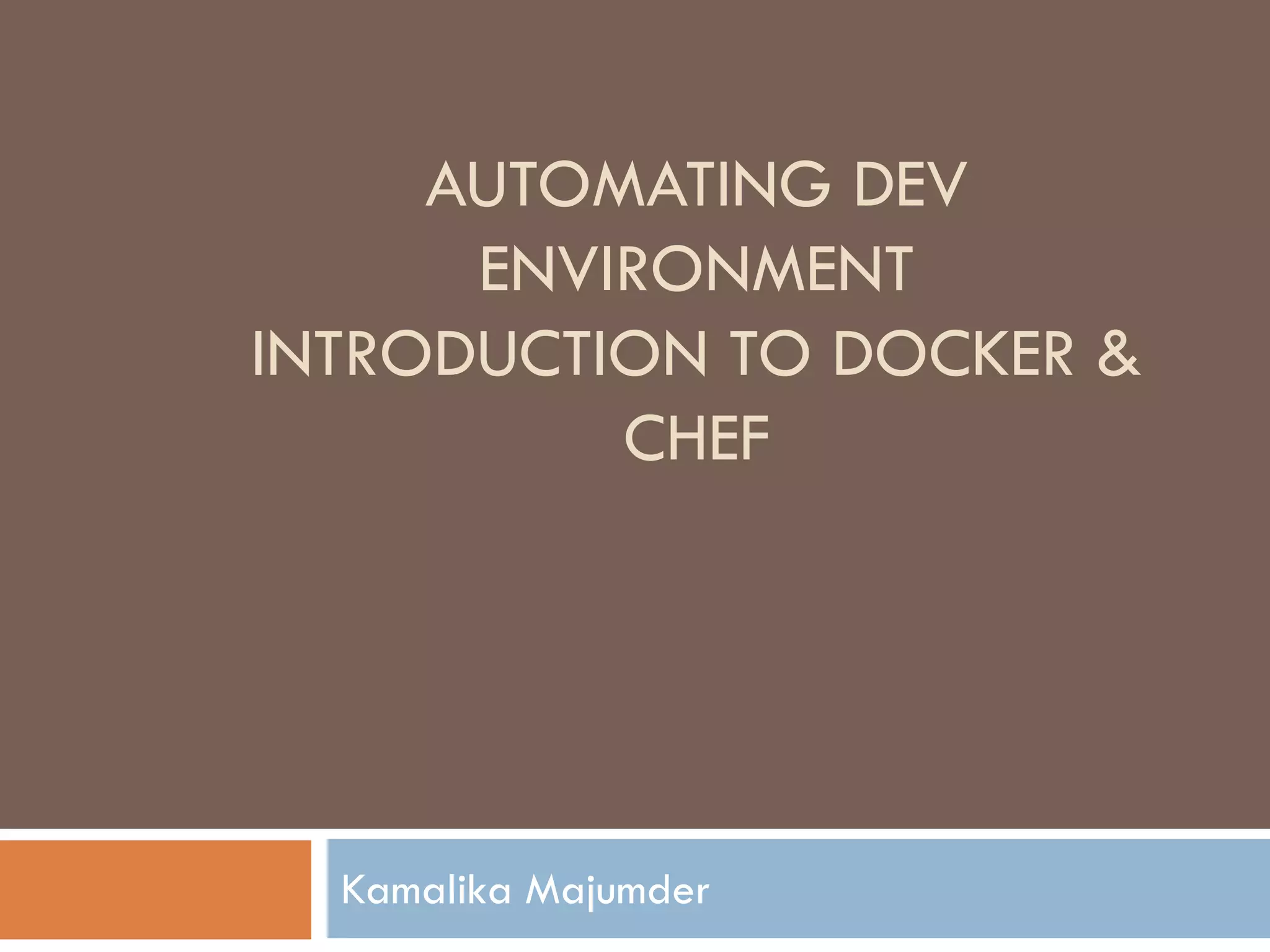 AUTOMATING DEV
ENVIRONMENT
INTRODUCTION TO DOCKER &
CHEF
Kamalika Majumder
 