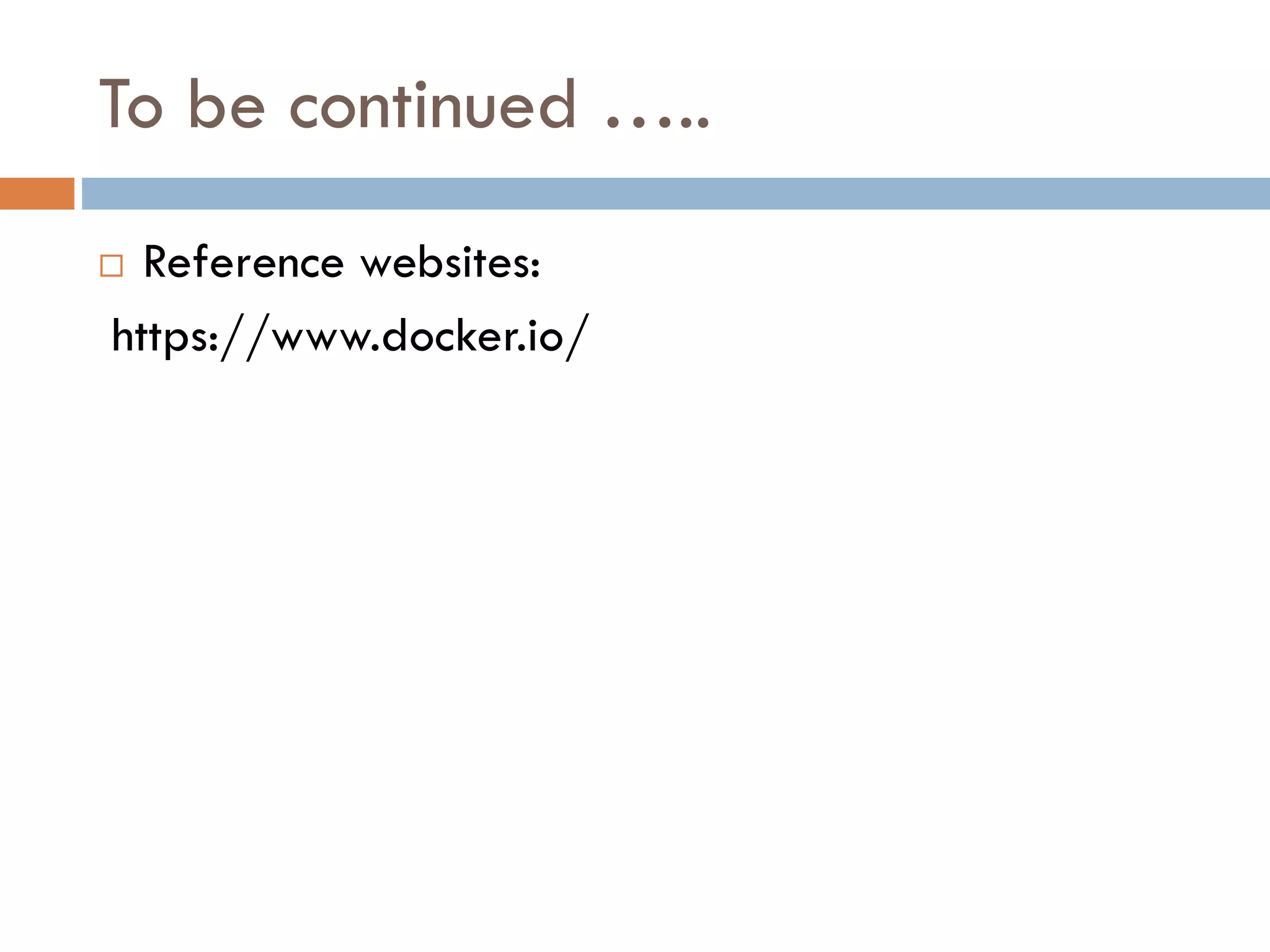 To be continued …..
 Reference websites:
https://www.docker.io/
 