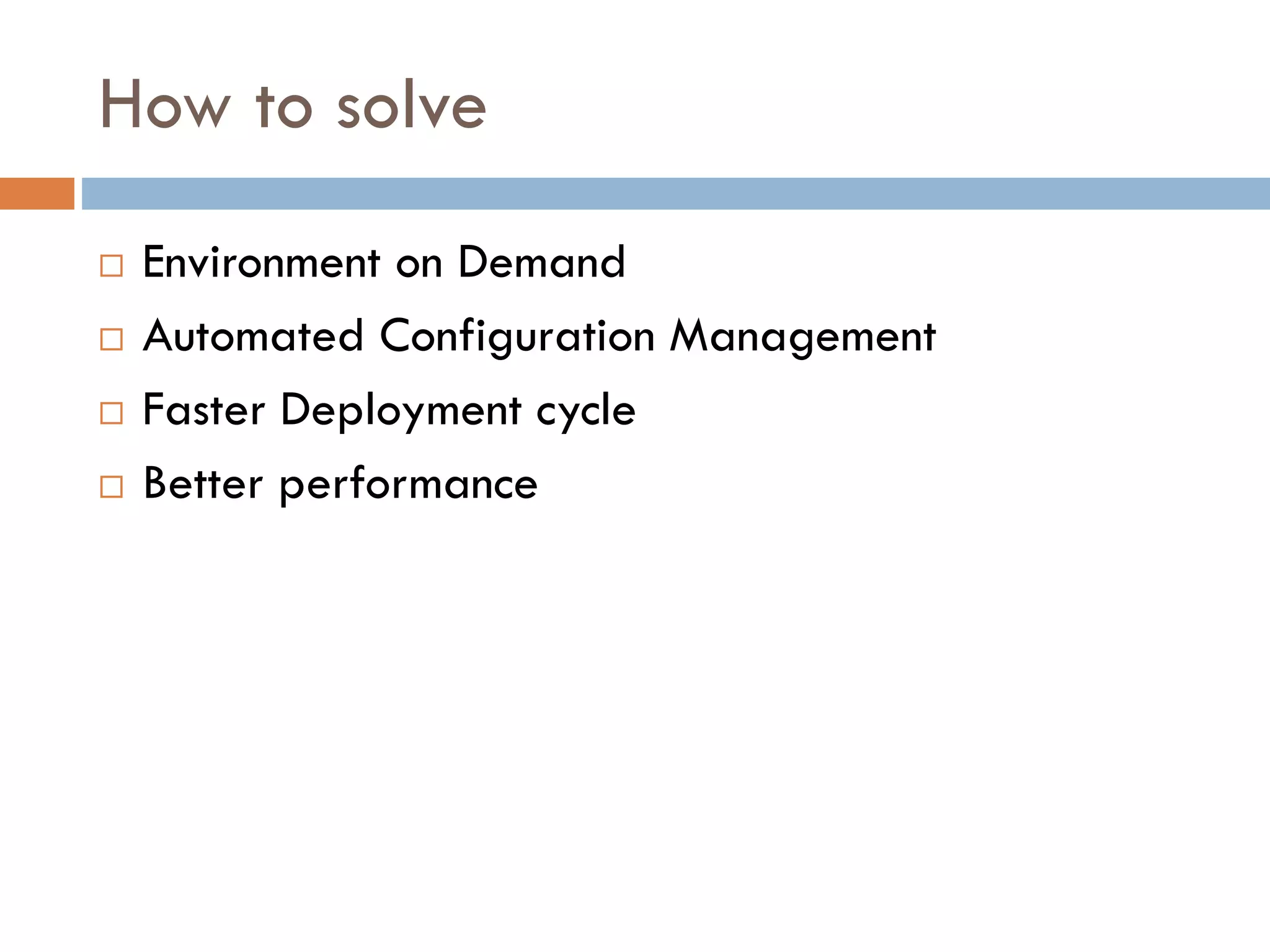 How to solve
 Environment on Demand
 Automated Configuration Management
 Faster Deployment cycle
 Better performance
 