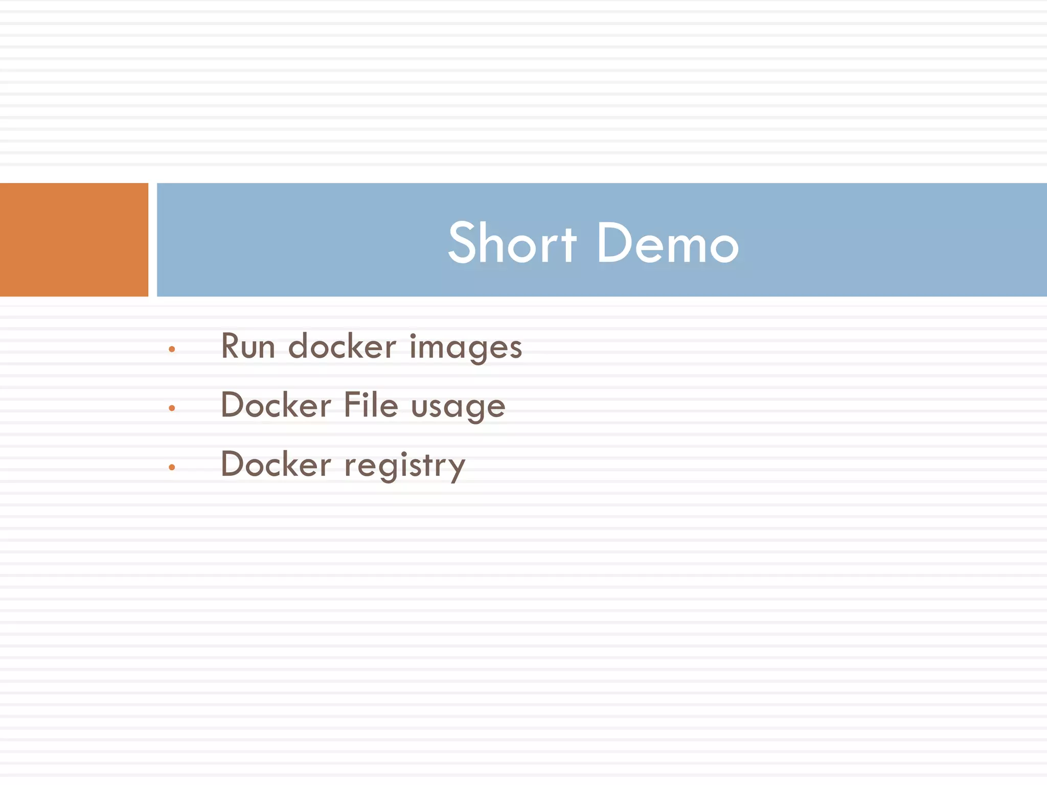 • Run docker images
• Docker File usage
• Docker registry
Short Demo
 
