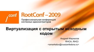 
      
       Андрей Маркелов 
       RHCA, RHCI  
       <amarkelov@russianfedora.ru> 
      
     
      
       Виртуализация с открытым исходным кодом 
      
     