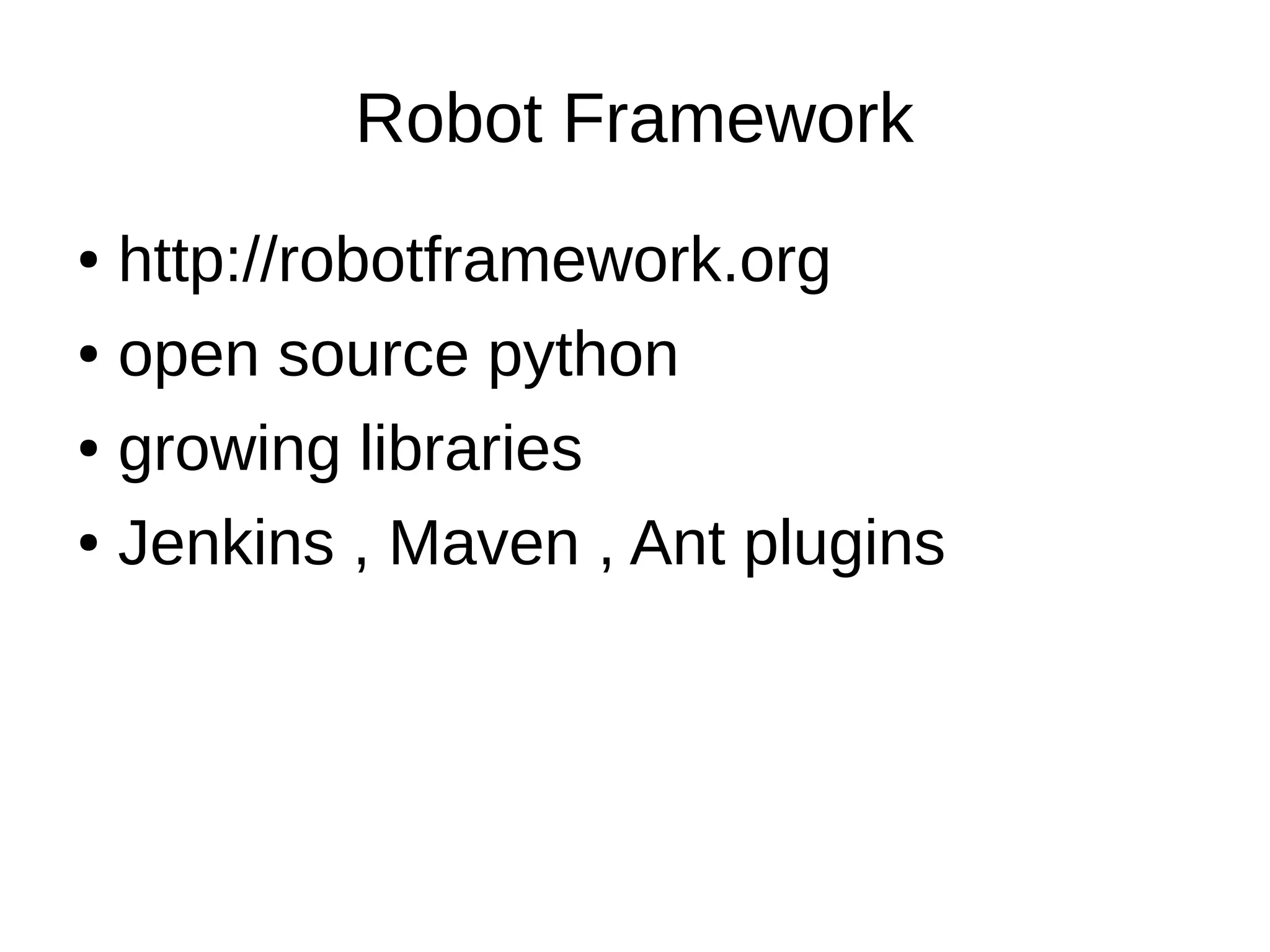 Robot Framework
● http://robotframework.org
● open source python
● growing libraries
● Jenkins , Maven , Ant plugins