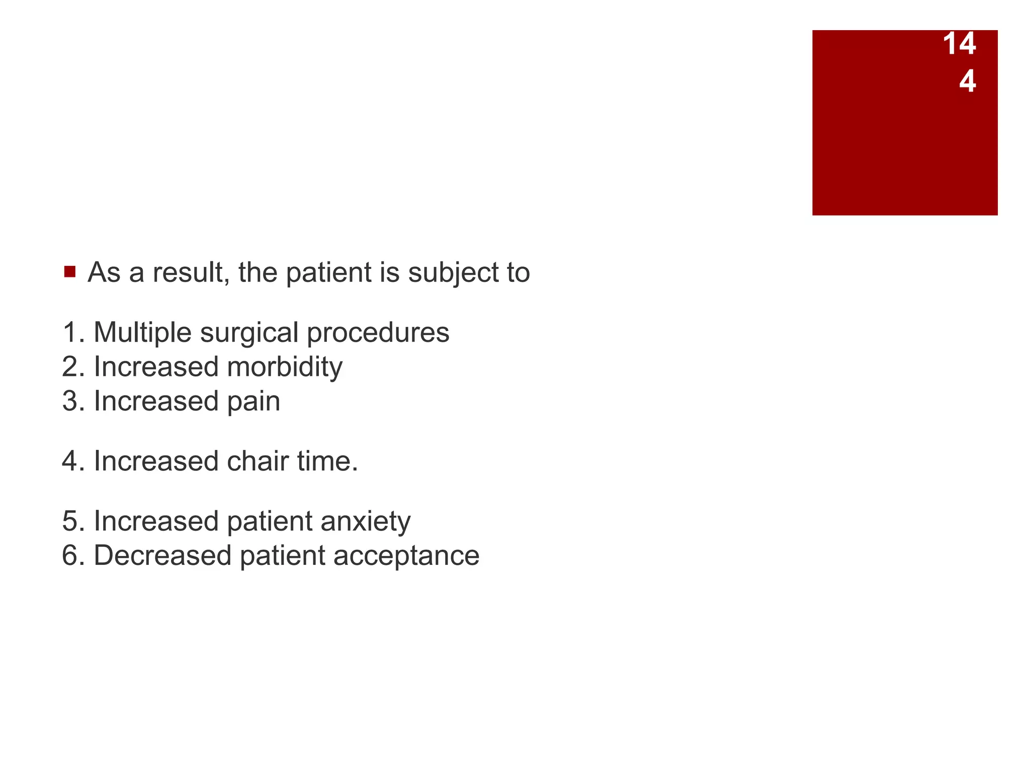  As a result, the patient is subject to
1. Multiple surgical procedures
2. Increased morbidity
3. Increased pain
4. Increased chair time.
5. Increased patient anxiety
6. Decreased patient acceptance
14
4
 