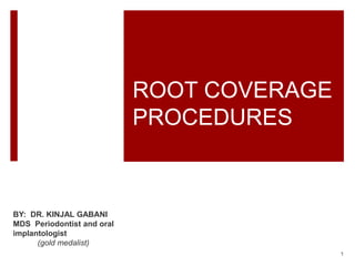 ROOT COVERAGE
PROCEDURES
BY: DR. KINJAL GABANI
MDS Periodontist and oral
implantologist
(gold medalist)
1
 