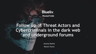 Follow up of Threat Actors and
Cybercriminals in the dark web
and underground forums
Antonio Molina
Ramon Vicens
 