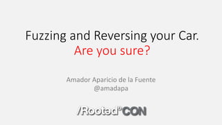 Fuzzing and	Reversing your Car.
Are	you sure?
Amador	Aparicio	de	la	Fuente
@amadapa
 