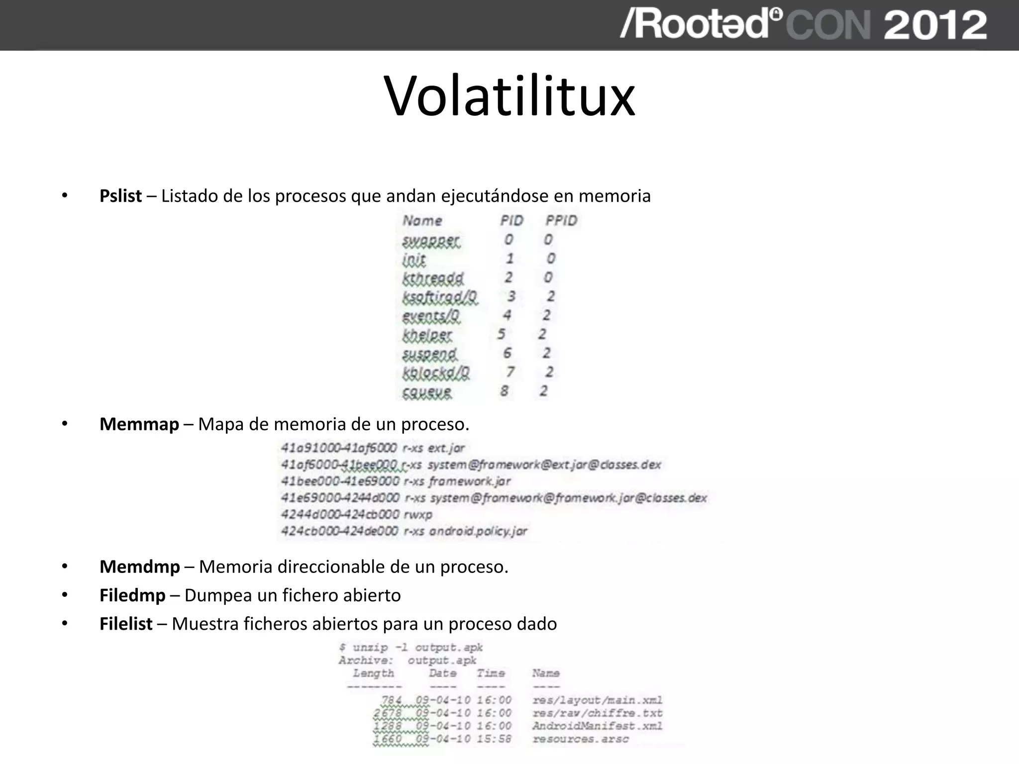 Volatilitux
• Pslist – Listado de los procesos que andan ejecutándose en memoria
• Memmap – Mapa de memoria de un proceso.
• Memdmp – Memoria direccionable de un proceso.
• Filedmp – Dumpea un fichero abierto
• Filelist – Muestra ficheros abiertos para un proceso dado
 