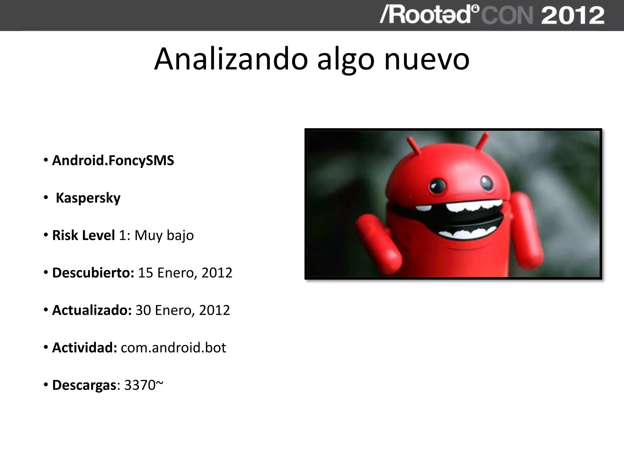 Analizando algo nuevo
• Android.FoncySMS
• Kaspersky
• Risk Level 1: Muy bajo
• Descubierto: 15 Enero, 2012
• Actualizado: 30 Enero, 2012
• Actividad: com.android.bot
• Descargas: 3370~
 