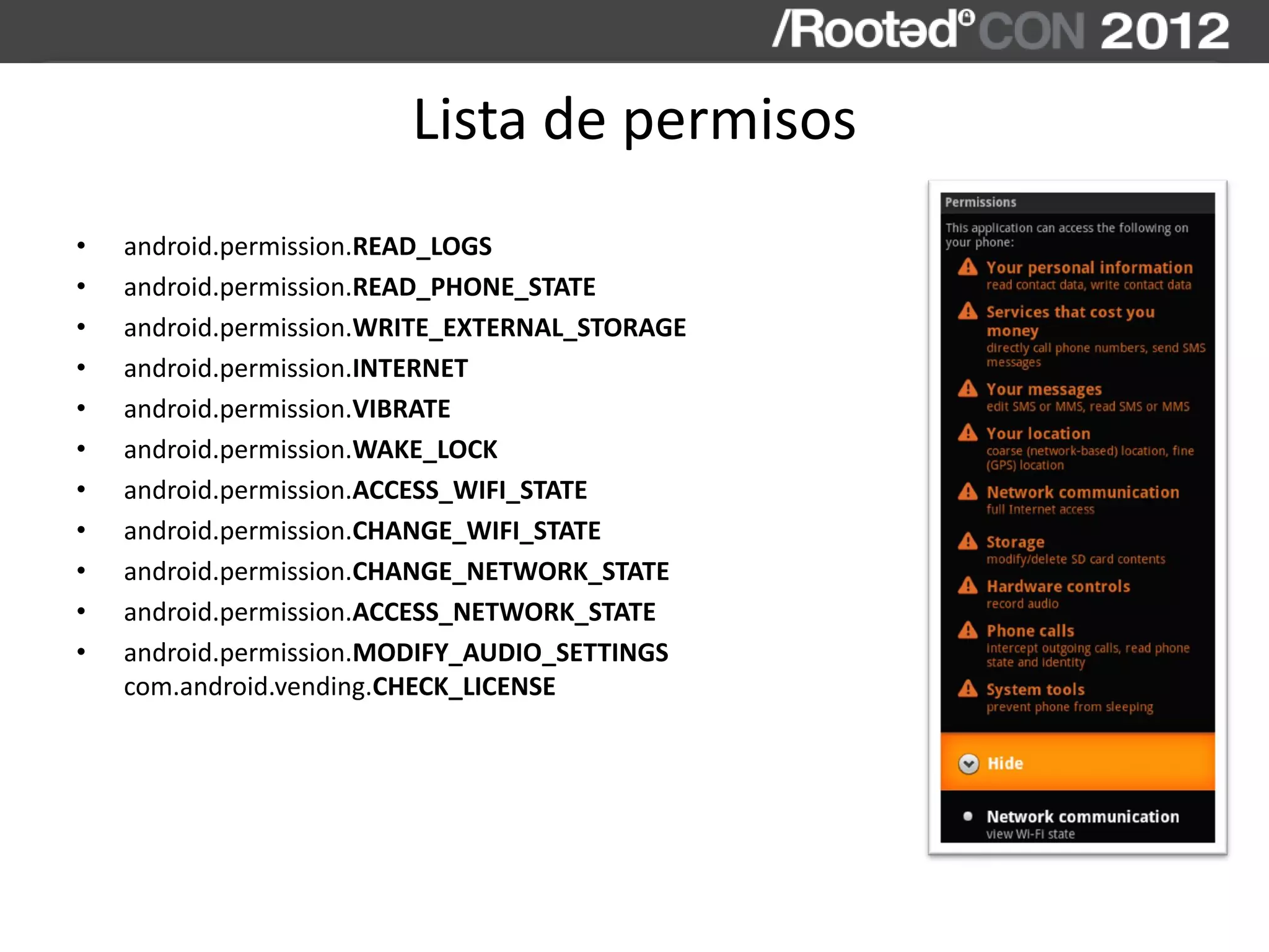 Lista de permisos
• android.permission.READ_LOGS
• android.permission.READ_PHONE_STATE
• android.permission.WRITE_EXTERNAL_STORAGE
• android.permission.INTERNET
• android.permission.VIBRATE
• android.permission.WAKE_LOCK
• android.permission.ACCESS_WIFI_STATE
• android.permission.CHANGE_WIFI_STATE
• android.permission.CHANGE_NETWORK_STATE
• android.permission.ACCESS_NETWORK_STATE
• android.permission.MODIFY_AUDIO_SETTINGS
com.android.vending.CHECK_LICENSE
 