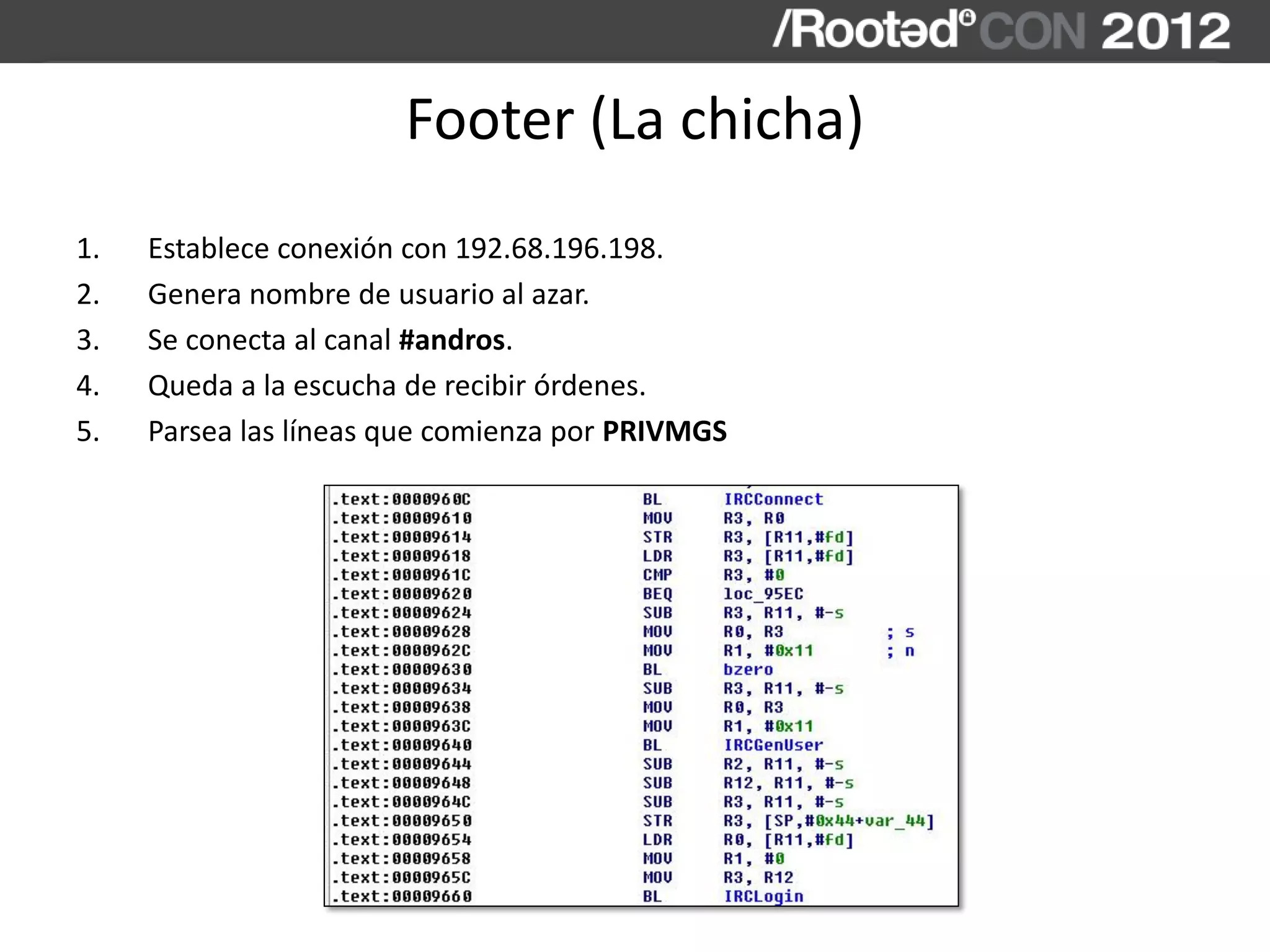 Footer (La chicha)
1. Establece conexión con 192.68.196.198.
2. Genera nombre de usuario al azar.
3. Se conecta al canal #andros.
4. Queda a la escucha de recibir órdenes.
5. Parsea las líneas que comienza por PRIVMGS
 