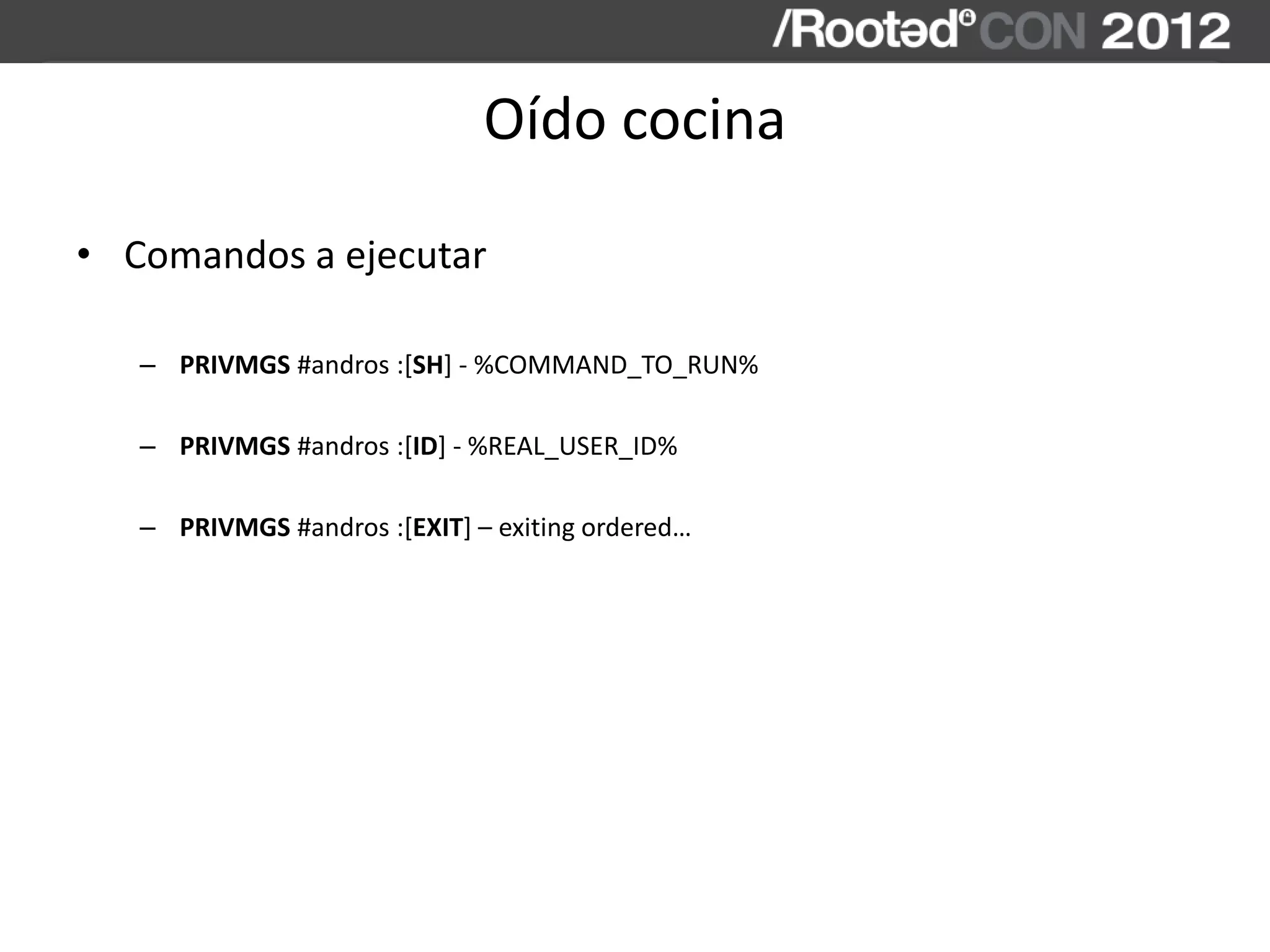 Oído cocina
• Comandos a ejecutar
– PRIVMGS #andros :[SH] - %COMMAND_TO_RUN%
– PRIVMGS #andros :[ID] - %REAL_USER_ID%
– PRIVMGS #andros :[EXIT] – exiting ordered…
 