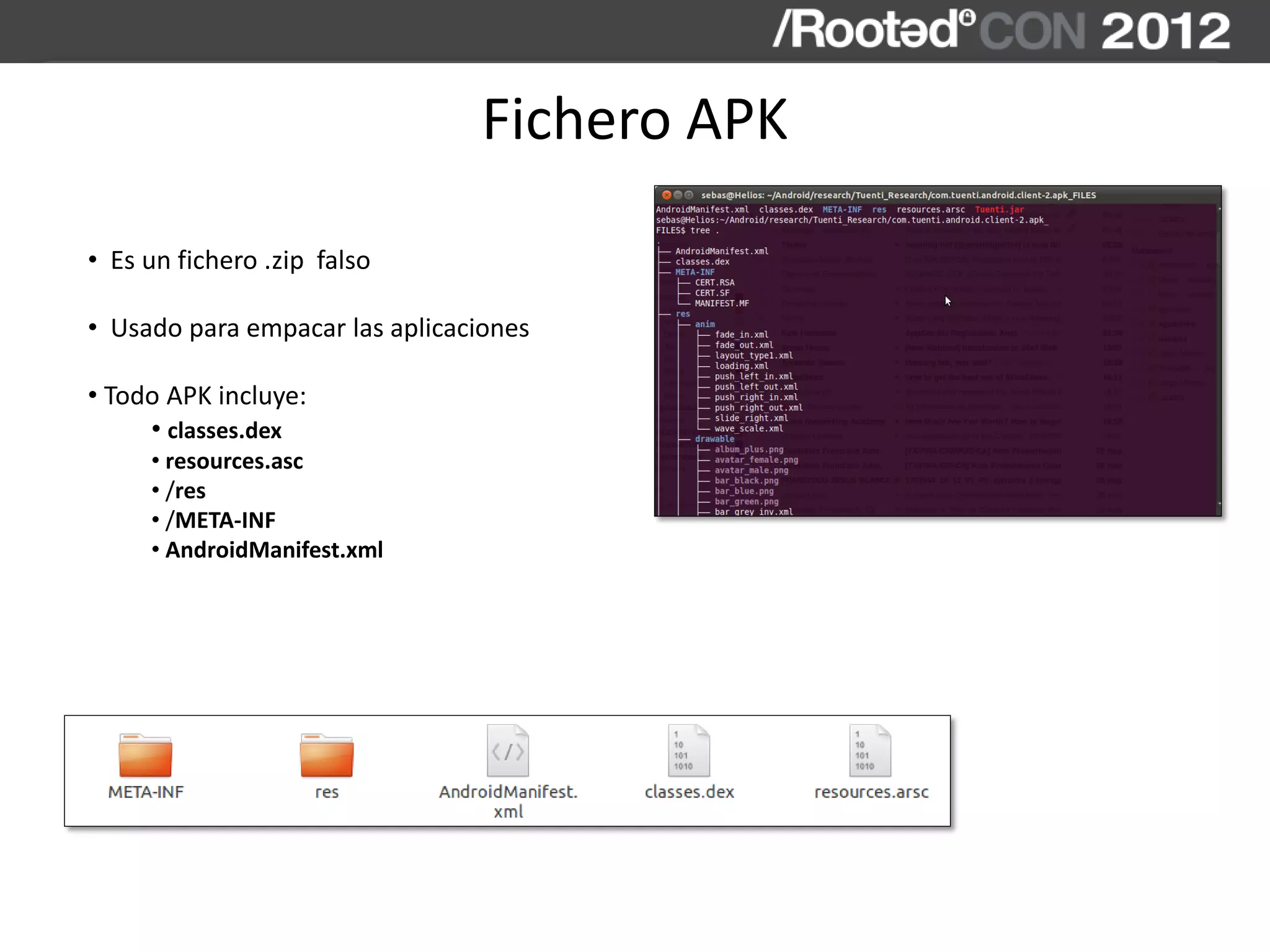 Fichero APK
• Es un fichero .zip falso
• Usado para empacar las aplicaciones
• Todo APK incluye:
• classes.dex
• resources.asc
• /res
• /META-INF
• AndroidManifest.xml
 
