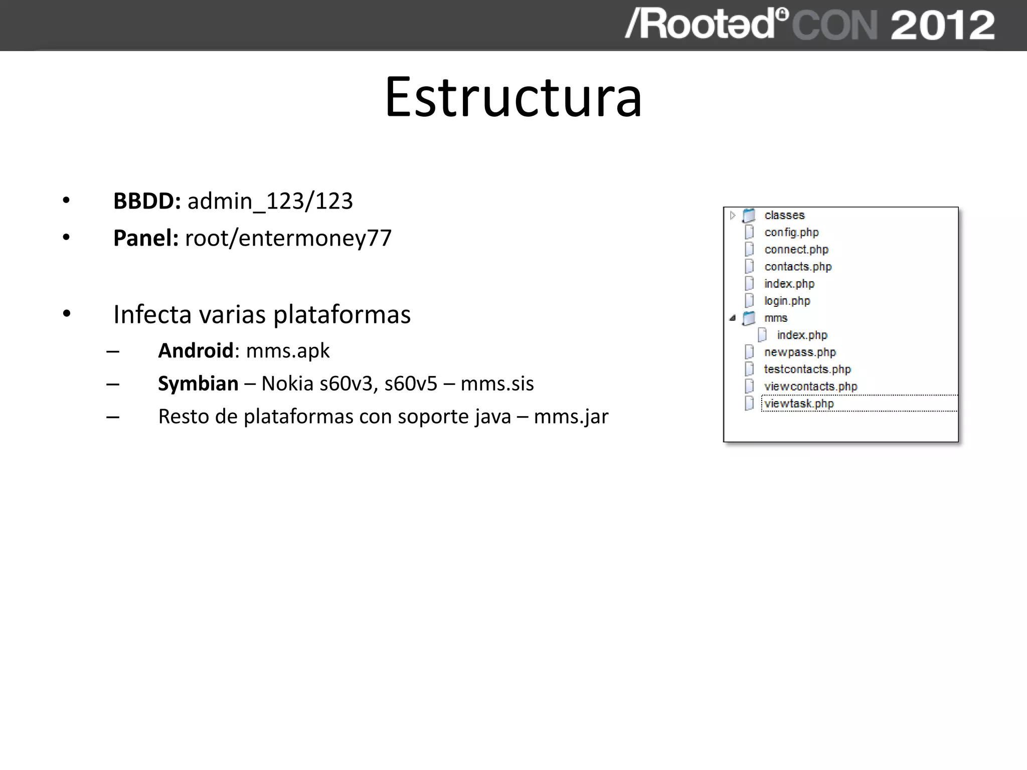 Estructura
• BBDD: admin_123/123
• Panel: root/entermoney77
• Infecta varias plataformas
– Android: mms.apk
– Symbian – Nokia s60v3, s60v5 – mms.sis
– Resto de plataformas con soporte java – mms.jar
 