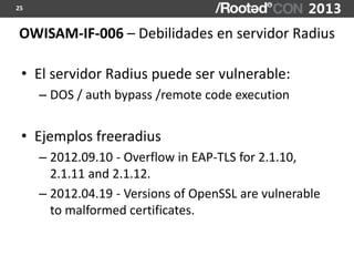 25



OWISAM-IF-006 – Debilidades en servidor Radius

 • El servidor Radius puede ser vulnerable:
     – DOS / auth bypass...