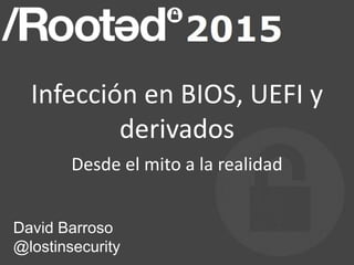 Infección en BIOS, UEFI y
derivados
Desde el mito a la realidad
David Barroso
@lostinsecurity
 