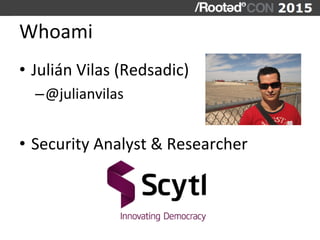 Whoami	
  
•  Julián	
  Vilas	
  (Redsadic)	
  
– @julianvilas	
  
•  Security	
  Analyst	
  &	
  Researcher	
  
	
  
 