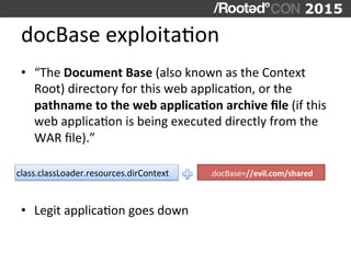 docBase	
  exploitaVon	
  
•  “The	
  Document	
  Base	
  (also	
  known	
  as	
  the	
  Context	
  
Root)	
  directory	
 ...