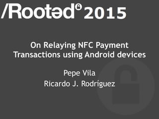 On Relaying NFC Payment
Transactions using Android devices
Pepe Vila
Ricardo J. Rodríguez
 
