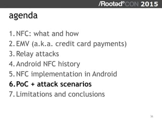 agenda
1.NFC: what and how
2.EMV (a.k.a. credit card payments)
3.Relay attacks
4.Android NFC history
5.NFC implementation ...