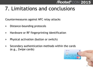 7. Limitations and conclusions
43
Countermeasures against NFC relay attacks
‣ Distance-bounding protocols
‣ Hardware or RF...
