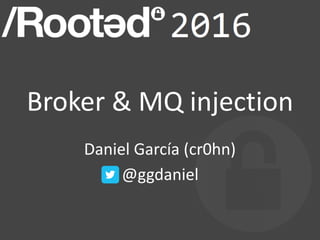 Broker	&	MQ	injection
Daniel	García	(cr0hn)	
@ggdaniel	
 