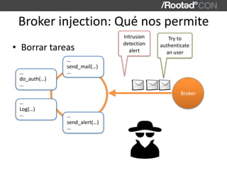 Broker	injection:	Qué	nos	permite
• Borrar	tareas
send_mail(…)
…
…
Broker
do_auth(…)
…
…
Log(…)
…
…
send_alert(…)
…
…
Intr...