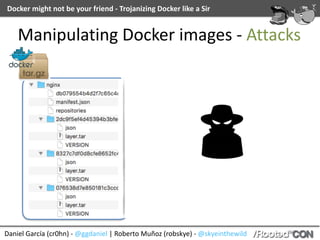 Docker	might	not	be	your	friend	-	Trojanizing	Docker	like	a	Sir
Daniel	García	(cr0hn)	-	@ggdaniel	|	Roberto	Muñoz	(robskye)	-	@skyeinthewild
Manipulating	Docker	images	-	Attacks
 