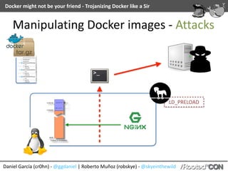 Docker	might	not	be	your	friend	-	Trojanizing	Docker	like	a	Sir
Daniel	García	(cr0hn)	-	@ggdaniel	|	Roberto	Muñoz	(robskye)	-	@skyeinthewild
Manipulating	Docker	images	-	Attacks
LD_PRELOAD
 