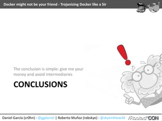 Daniel	García	(cr0hn)	-	@ggdaniel	|	Roberto	Muñoz	(robskye)	-	@skyeinthewild
Docker	might	not	be	your	friend	-	Trojanizing	Docker	like	a	Sir
D.R.	-	A	short	search	in	Shodan
 